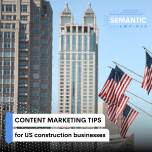 Content Marketing Tips for US Construction Businesses